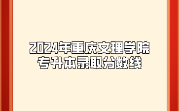 2024年重庆文理学院专升本录取分数线