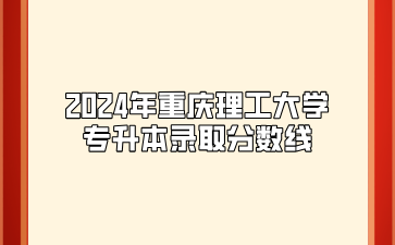 2024年重庆理工大学专升本录取分数线