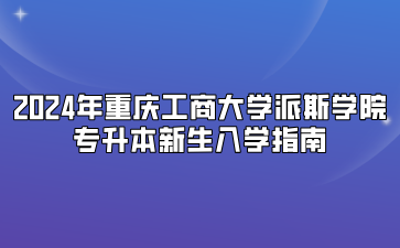 2024年重庆工商大学派斯学院专升本新生入学指南