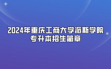 2024年重庆工商大学派斯学院专升本招生简章