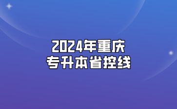 2024年重庆专升本省控线