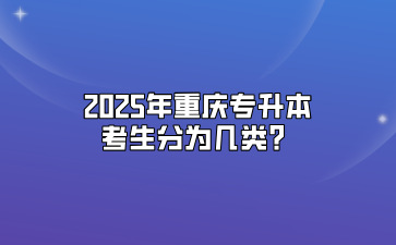 2025年重庆专升本考生分为几类？