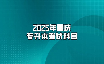 2025年重庆专升本考试科目