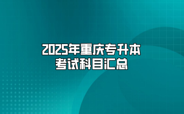 2025年重庆专升本考试科目汇总