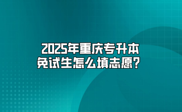 2025年重庆专升本免试生怎么填志愿？