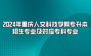 2024年重庆人文科技学院专升本招生专业及对应专科专业