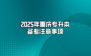 2025年重庆专升本备考注意事项