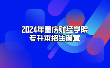 2024年重庆财经学院专升本招生简章