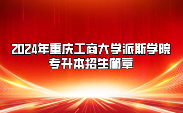 2024年重庆工商大学派斯学院专升本招生简章（免试生）