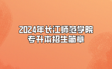 2024年长江师范学院专升本招生简章