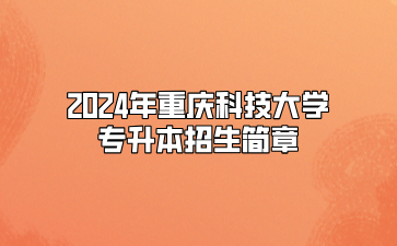 2024年重庆科技大学专升本招生简章（免试生）