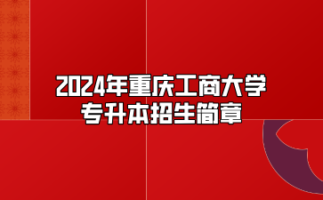 2024年重庆工商大学专升本招生简章（免试生）