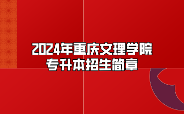 2024年重庆文理学院专升本招生简章（免试生）