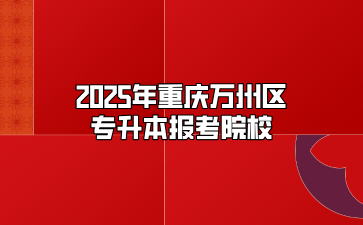 2025年重庆万州区专升本报考院校