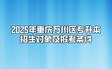 2025年重庆万州区专升本招生对象及报考条件