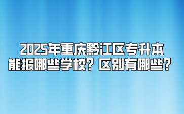 2025年重庆黔江区专升本能报哪些学校？区别有哪些？