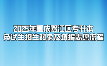 2025年重庆黔江区专升本免试生招生对象及填报志愿流程