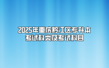 2025年重庆黔江区专升本考试科类及考试科目