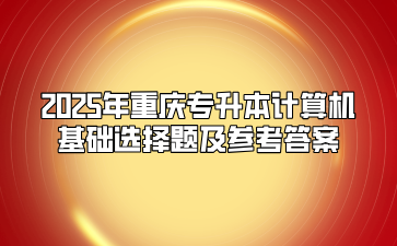 2025年重庆专升本计算机基础选择题及参考答案