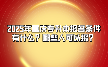 2025年重庆专升本报名条件有什么？哪些人可以报？