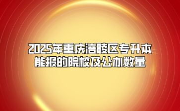 2025年重庆涪陵区专升本能报的院校及公办数量