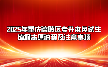 2025年重庆涪陵区专升本免试生填报志愿流程及注意事项