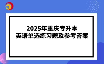 2025年重庆专升本英语单选练习题及参考答案