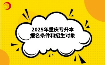 2025年重庆专升本报名条件和招生对象