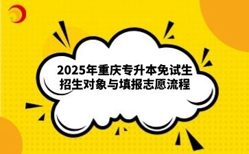 2025年重庆专升本免试生招生对象与填报志愿流程