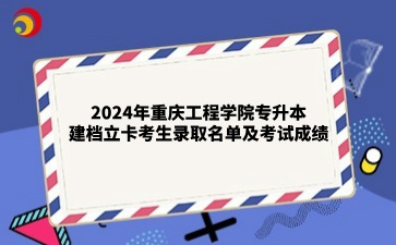 2024年重庆工程学院专升本建档立卡考生录取名单及考试成绩