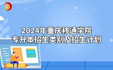 2024年重庆移通学院专升本招生类别及招生计划