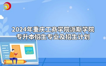 2024年重庆工商学院派斯学院专升本招生专业及招生计划