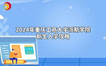 2024年重庆工商大学派斯学院新生入学攻略