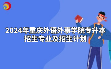 2024年重庆外语外事学院专升本招生专业及招生计划