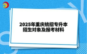 2025年重庆统招专升本招生对象及报考材料