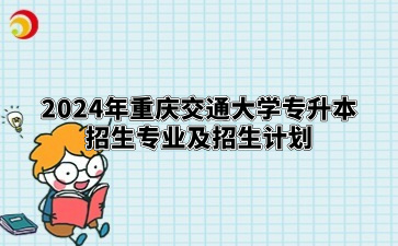 2024年重庆交通大学专升本招生专业及招生计划