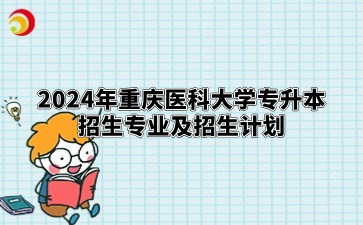 2024年重庆医科大学专升本招生专业及招生计划