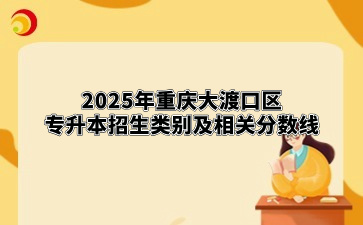 2025年重庆大渡口区专升本招生类别及相关分数线