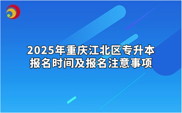 2025年重庆江北区专升本报名时间及报名注意事项