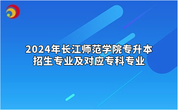 2024年长江师范学院专升本招生专业及对应专科专业