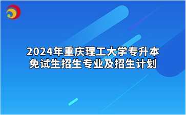 2024年重庆理工大学专升本免试生招生专业及招生计划