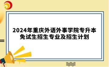 2024年重庆外语外事学院专升本免试生招生专业及招生计划