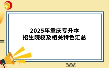 2025年重庆专升本招生院校及相关特色汇总