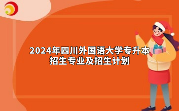 2024年四川外国语大学专升本招生专业及招生计划