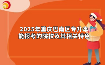 2025年重庆巴南区专升本能报考的院校及其相关特色