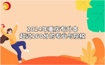 2024年重庆专升本超过260分的专业与院校