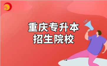 重庆专升本招生院校以及学费、住宿费汇总！