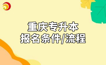 重庆专升本报名要满足哪些条件？具体流程是什么？