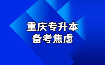 重庆专升本备考焦虑的原因及解决方法