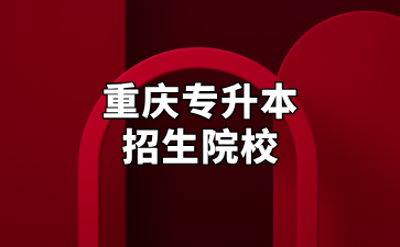 重庆专升本招生院校及相关特点汇总！